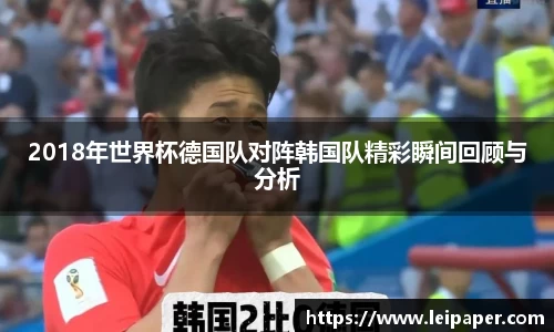 2018年世界杯德国队对阵韩国队精彩瞬间回顾与分析