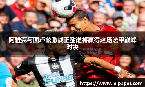 阿雅克与图卢兹激战正酣谁将赢得这场法甲巅峰对决