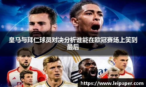 皇马与拜仁球员对决分析谁能在欧冠赛场上笑到最后